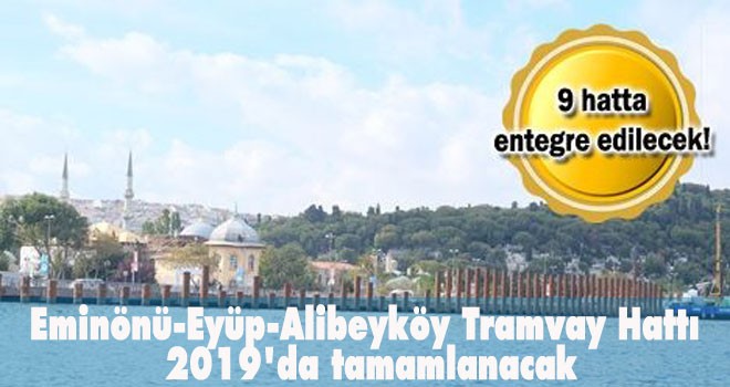 Eminönü-Eyüp-Alibeyköy Tramvay Hattı 2019'da tamamlanacak