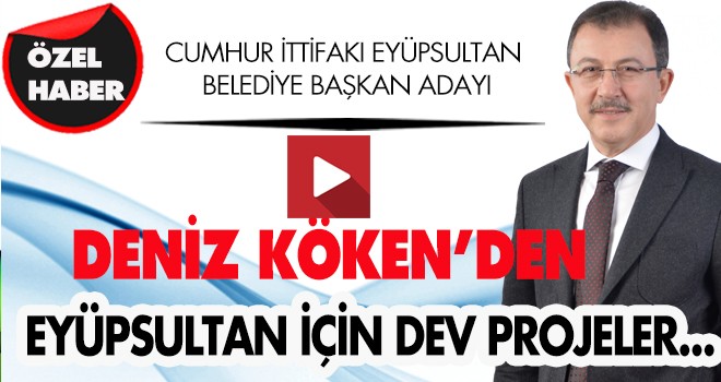 DENİZ KÖKEN'DEN EYÜPSULTAN İÇİN DEV PROJELER