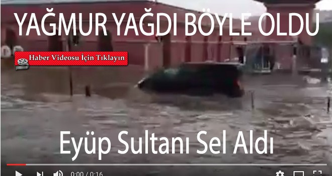Yağmur yağdı Eyüp Sultanı Sel Aldı