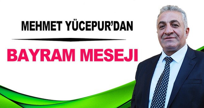 MEHMET YÜCEPUR'DAN RAMAZAN BAYRAMI MESAJI