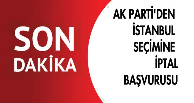 AK PARTİ'DEN İSTANBUL SEÇİMİNE İPTAL BAŞVURUSU