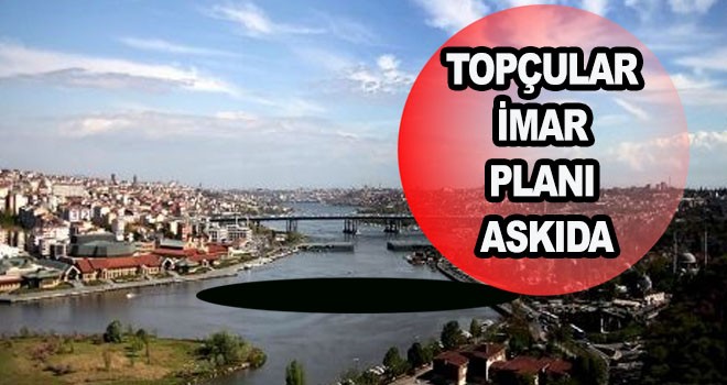 TOPÇULAR  İMAR  PLANI  ASKIDA