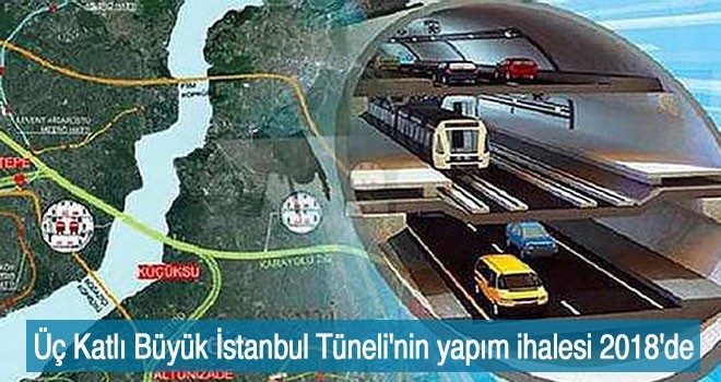 Üç Katlı Büyük İstanbul Tüneli'nin yapım ihalesi 2018'de