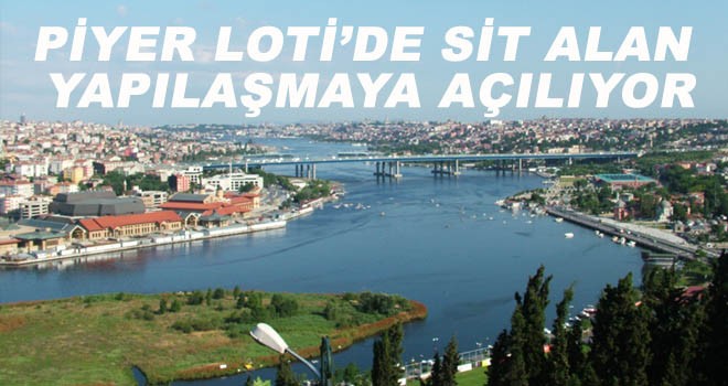 PİYER LOTİ’DE SİT ALAN  YAPILAŞMAYA AÇILIYOR