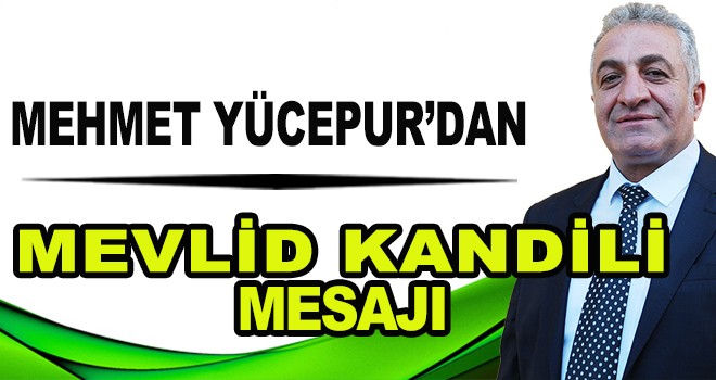 MEHMET YÜCEPUR'DAN MEVLİD KANDİLİ MESAJI