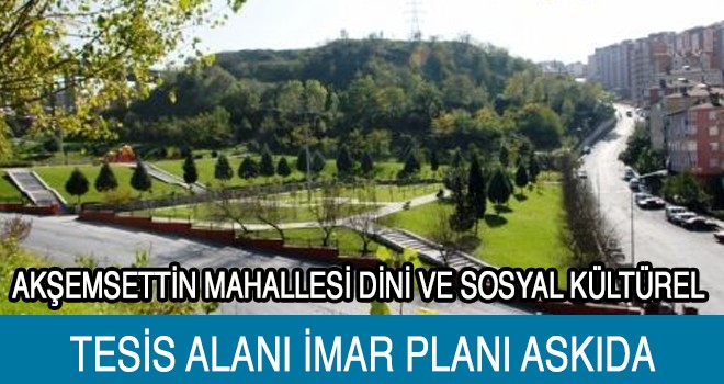 Akşemsettin Mahallesi imar planı askıda!