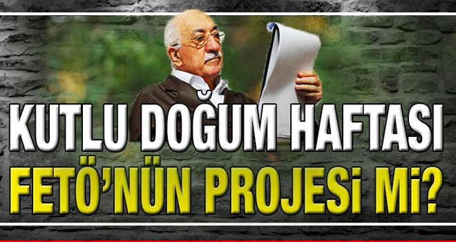 “Kutlu Doğum Haftası” Fetö'nün bir projesi mi?