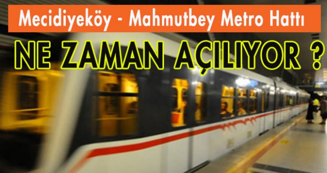 Mecidiyeköy - Mahmutbey Metro Hattı Ne zaman Açılıyor