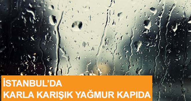 İSTANBUL’DA  KARLA KARIŞIK YAĞMUR KAPIDA