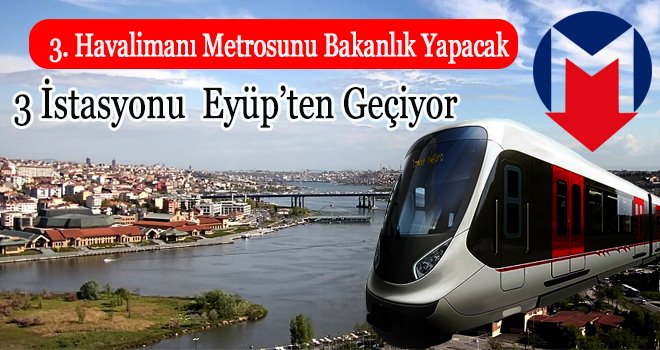 3. Havalimanı Metrosu'nun üç istasyonu Eyüp'ten geçiyor