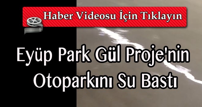 Eyüp Park Gül Proje'nin  Otoparkını Su Bastı