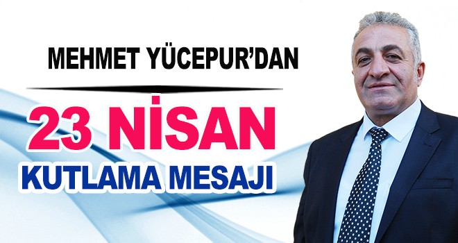 Mehmet Yücepur'dan 23 Nisan Mesajı