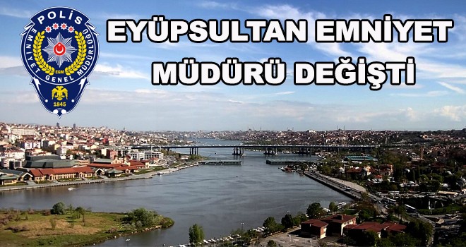 EYÜPSULTAN EMNİYET MÜDÜRÜ DEĞİŞTİ
