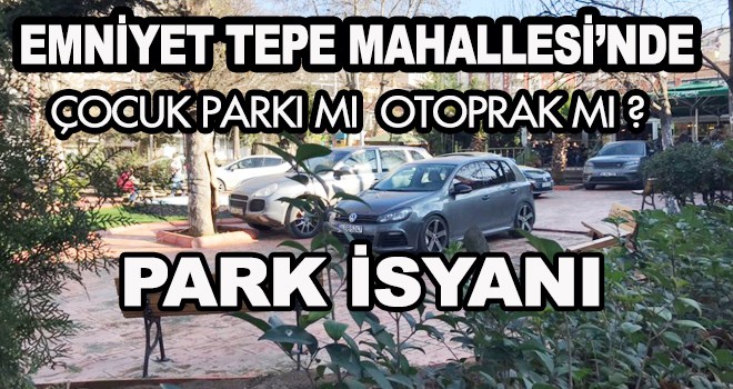 EMNİYET TEPE MAHALLESİ’NDE PARK İSYANI