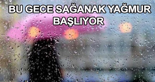 BU GECE SAĞANAK YAĞMUR BAŞLIYOR