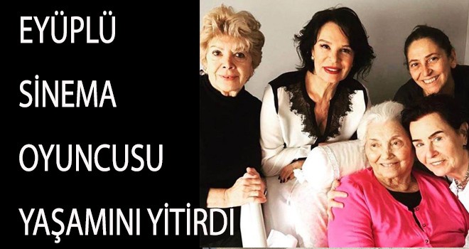 EYÜPLÜ SİNEMA  OYUNCUSU YAŞAMINI YİTİRDİ