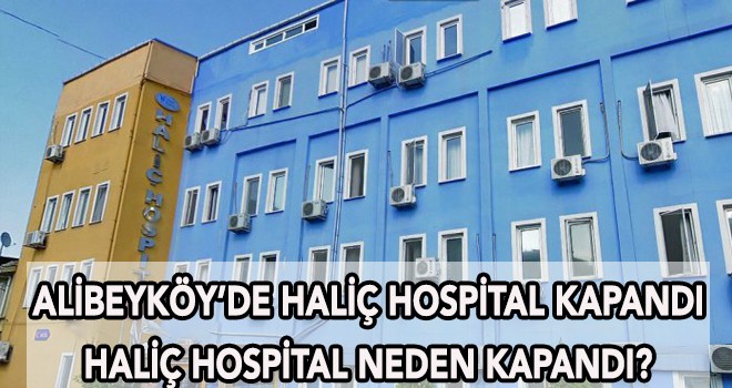 ALİBEYKÖY’DE HALİÇ HOSPİTAL KAPANDI