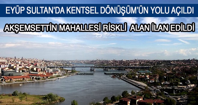 EYÜP SULTAN’DA KENTSEL DÖNÜŞÜM’ÜN YOLU AÇILDI