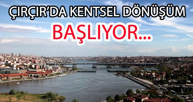 ÇIRÇIR’DA KENTSEL DÖNÜŞÜM BAŞLIYOR