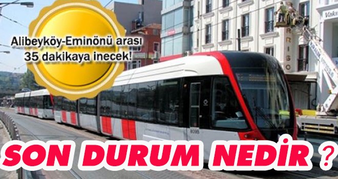 Alibeyköy-Eyüpsultan- Eminönü Tramvay Hattı'nda son durum!