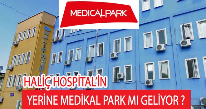 HALİÇ HOSPİTAL’İN YERİNE MEDİKAL PARK MI GELİYOR ?