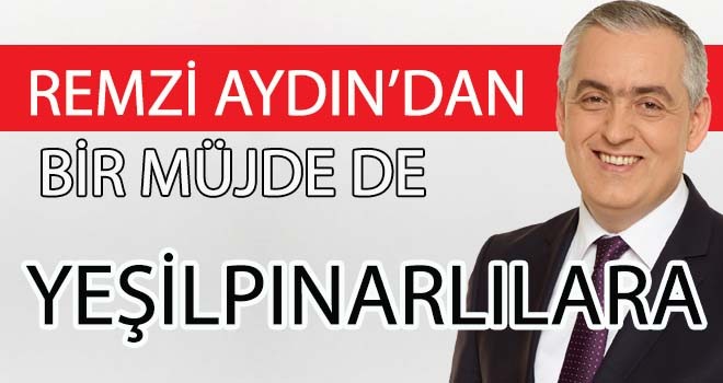 REMZİ AYDIN'DAN BİR MÜJDE DE YEŞİLPINARLILARA