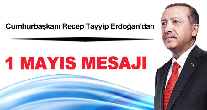 Cumhurbaşkanı Erdoğan'dan 1 Mayıs mesajı