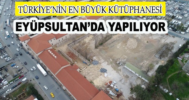 Türkiye’nin en büyük kütüphanesi Eyüpsultan'da olacak!