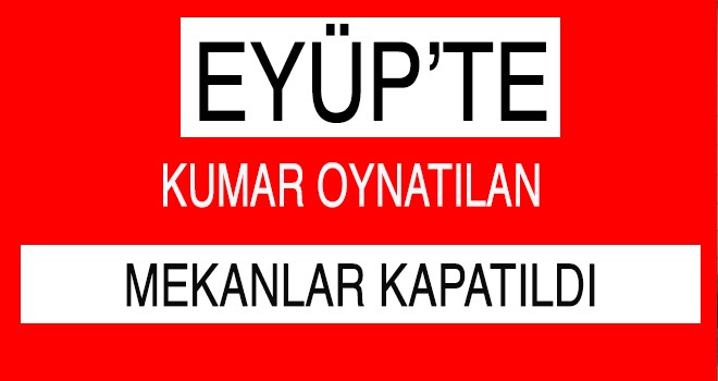 EYÜP'TE KUMAR MEKANLARI KAPATILDI