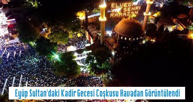 Eyüp Sultan'daki Kadir Gecesi Coşkusu Havadan Görüntülendi