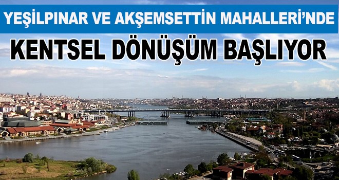 Yeşilpınar Ve Akşemsettin'de Kentsel Dönüşüm Başlıyor