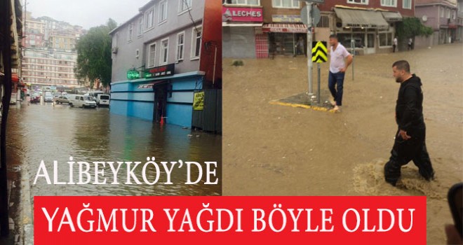 ALİBEYKÖY'DE YAĞMUR YAĞDI BÖYLE OLDU