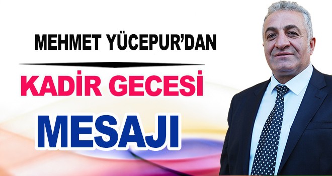 MEHMET YÜCEPUR’DAN KADİR GECESİ MESAJI