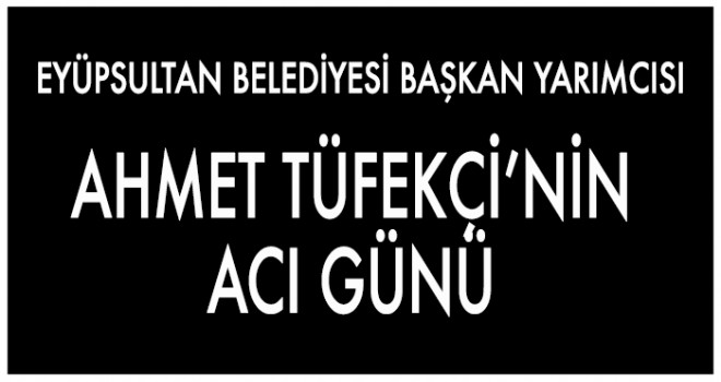 AHMET TÜFEKÇİ’NİN ACI GÜNÜ
