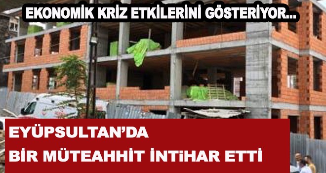 EYÜPSULTAN’DA  BİR MÜTEAHHİT İNTİHAR ETTİ