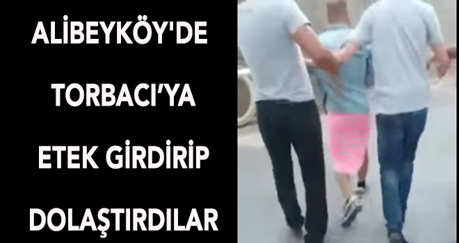 ALİBEYKÖY'DE TORBACIYI ETEK GİYDİRİP DOLAŞTIRDILAR