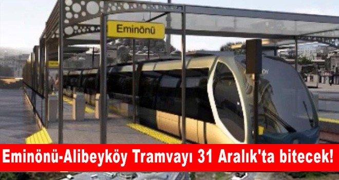 Eminönü-Alibeyköy Tramvayı 31 Aralık'ta bitecek!