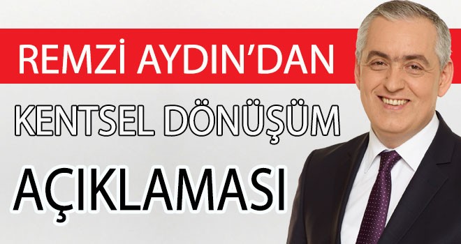 REMZİ AYDIN'DAN  KENTSEL DÖNÜŞÜM AÇIKLAMASI