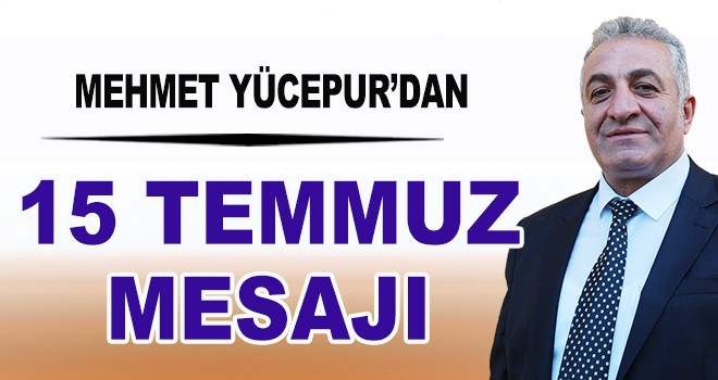 Mehmet Yücepur'dan 15 Temmuz Mesajı