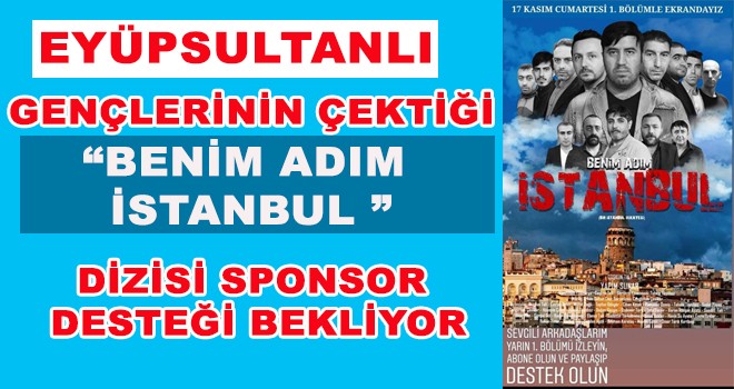 EYÜPSULTAN GENÇLERİNİN ÇEKTİĞİ BENİM ADIM İSTANBUL DİZİSİ SPONSOR DESTEĞİ BEKLİYOR