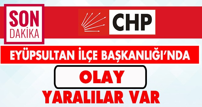 CHP EYÜPSULTAN İLÇE BAŞKANLIĞI’NDA OLAY