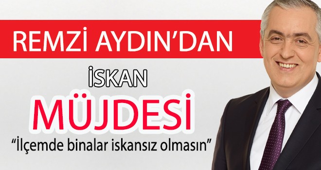 REMZİ AYDIN'DAN İSKAN MÜJDESİ