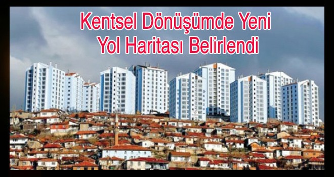 Kentsel Dönüşümde Yeni  Yol Haritası Belirlendi