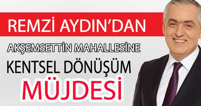 Remzi Aydın'dan Akşemsettin Mahallesi'ne Kentsel Dönüşüm Müjdesi