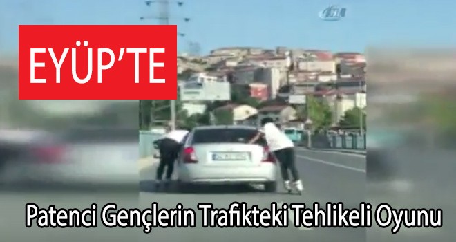 Eyüp'te Patenci Gençlerin Trafikteki Tehlikeli Oyunu