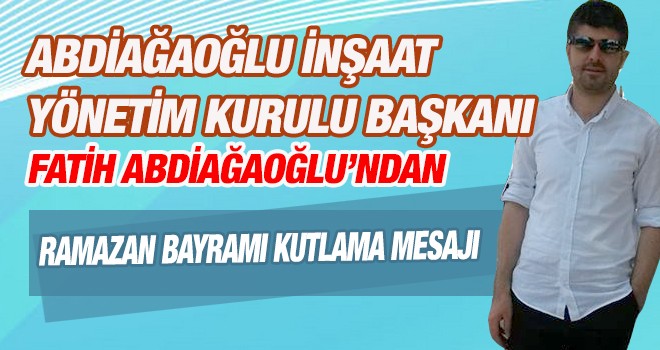 Fatih Abdiağaoğlu’ndan Ramazan Bayramı Mesajı