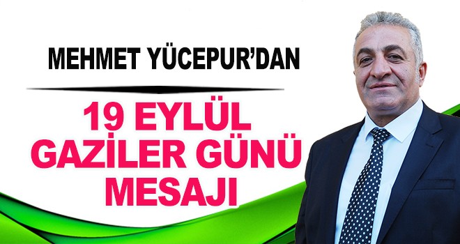 MEHMET YÜCEPUR'DAN 19 EYLÜL GAZİLER GÜNÜ MESAJI