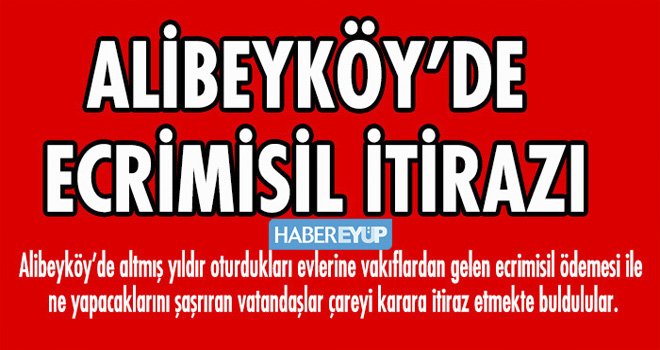 ALİBEYKÖY’DE ECRİMİSİL İTİRAZI