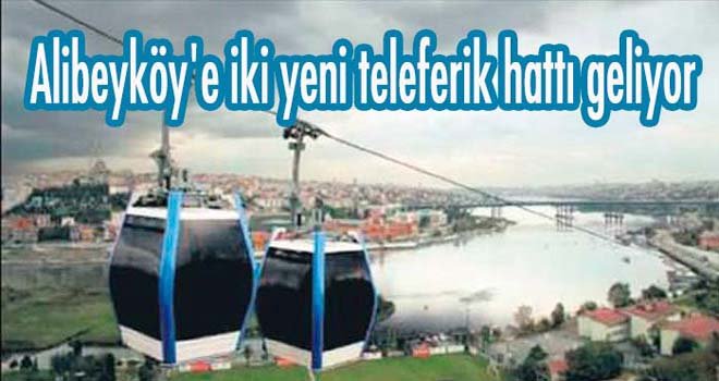 Alibeyköy'e iki yeni teleferik hattı geliyor