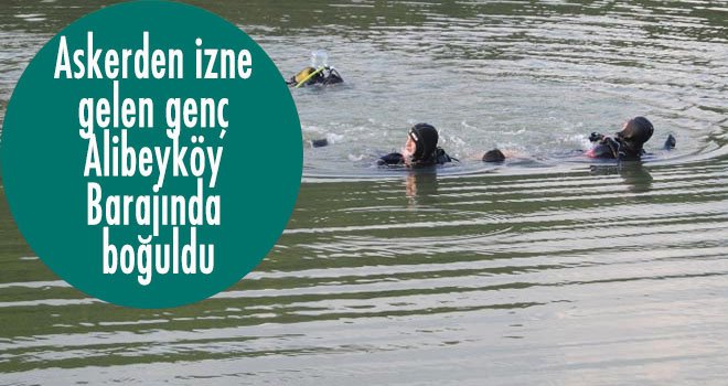 Askerden izne  gelen genç  Alibeyköy  Barajında  boğuldu